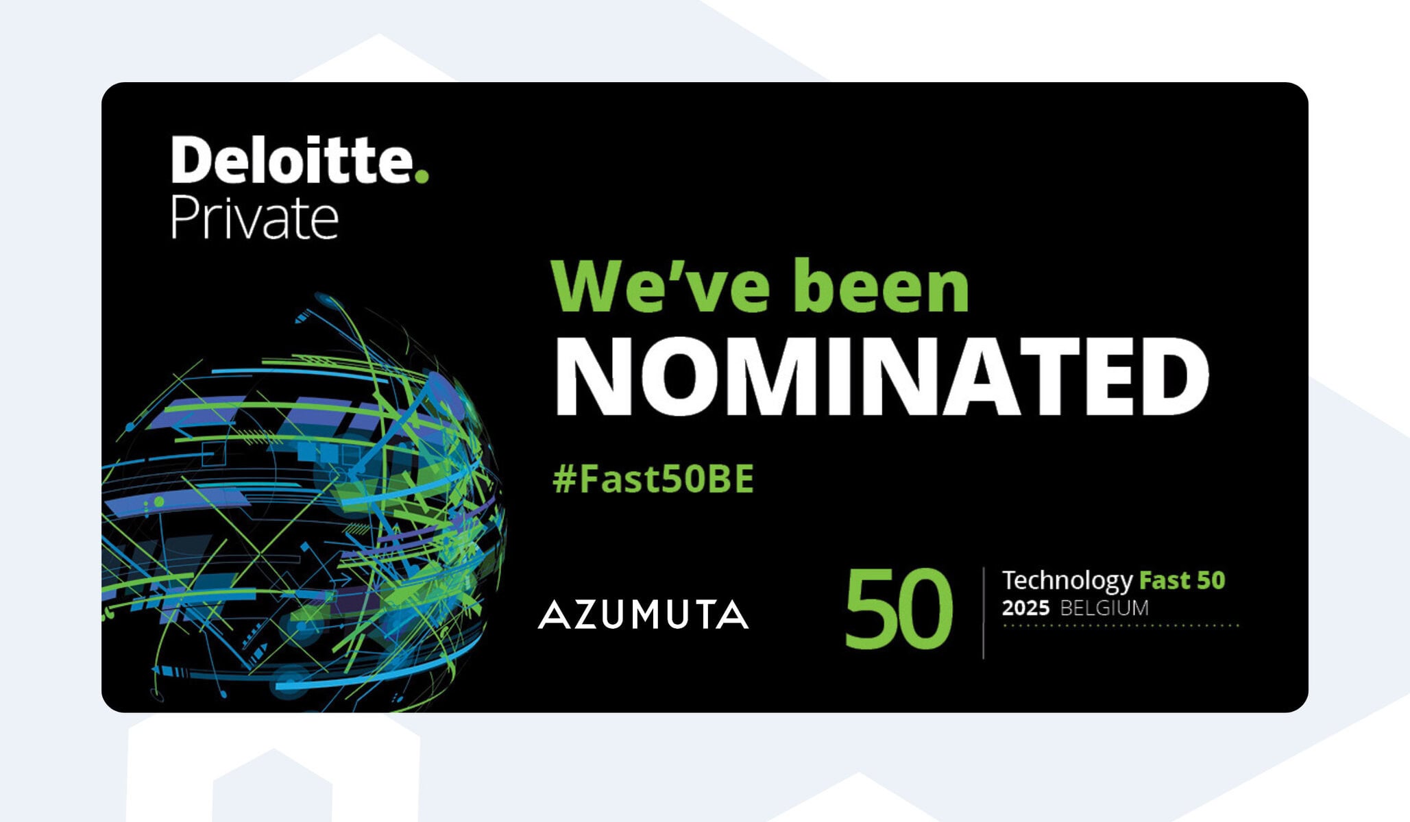 Promotional banner announcing Azumuta’s nomination for Deloitte’s Technology Fast 50 Belgium 2025. The design features Deloitte’s logo in white on a black background with green highlights, alongside bold text stating, “We’ve been NOMINATED #Fast50BE.” A colorful abstract globe graphic with dynamic green, blue, and purple lines is placed on the left. The Azumuta logo appears in white near the bottom, with “50 Technology Fast 50 2025 BELGIUM” written in green and white on the right.